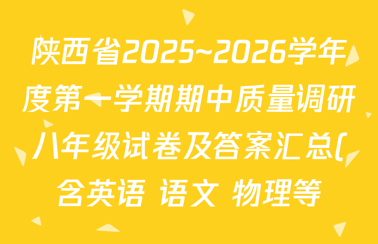 陕西省2025~2026学年度第一学期期中质量调研八年级试卷及答案汇总(含英语 语文 物理等) 陕西省2025~2026学年度第一学期期中质量调研八年级试卷及答案汇总(含英语 语文 物理等)